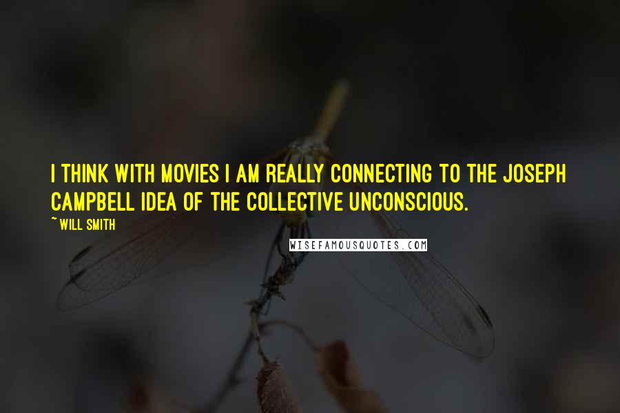 Will Smith Quotes: I think with movies I am really connecting to the Joseph Campbell idea of the collective unconscious.