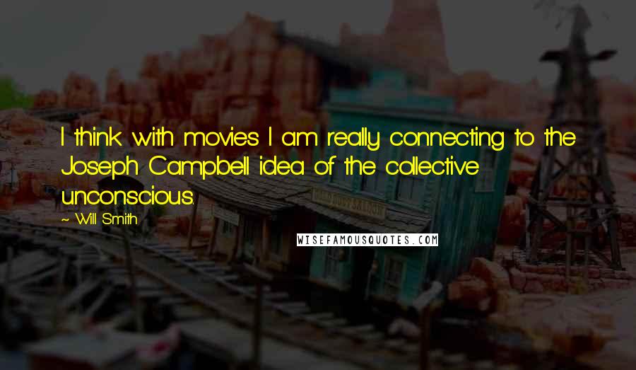 Will Smith Quotes: I think with movies I am really connecting to the Joseph Campbell idea of the collective unconscious.