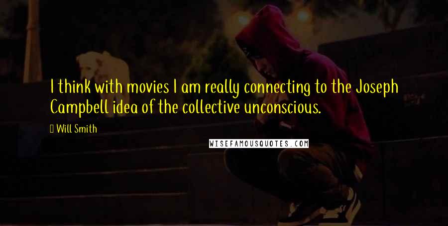 Will Smith Quotes: I think with movies I am really connecting to the Joseph Campbell idea of the collective unconscious.