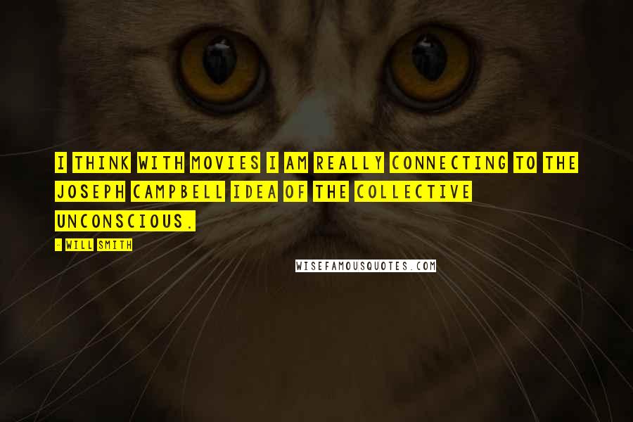 Will Smith Quotes: I think with movies I am really connecting to the Joseph Campbell idea of the collective unconscious.