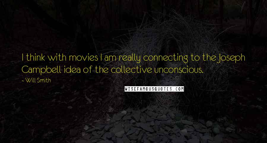 Will Smith Quotes: I think with movies I am really connecting to the Joseph Campbell idea of the collective unconscious.