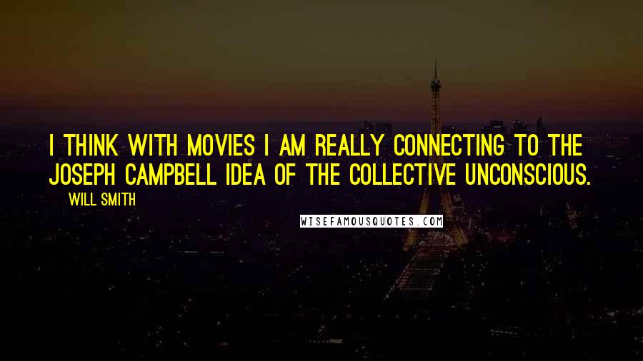 Will Smith Quotes: I think with movies I am really connecting to the Joseph Campbell idea of the collective unconscious.