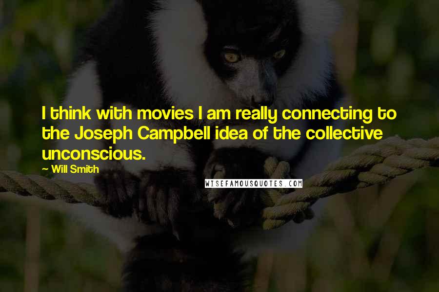 Will Smith Quotes: I think with movies I am really connecting to the Joseph Campbell idea of the collective unconscious.