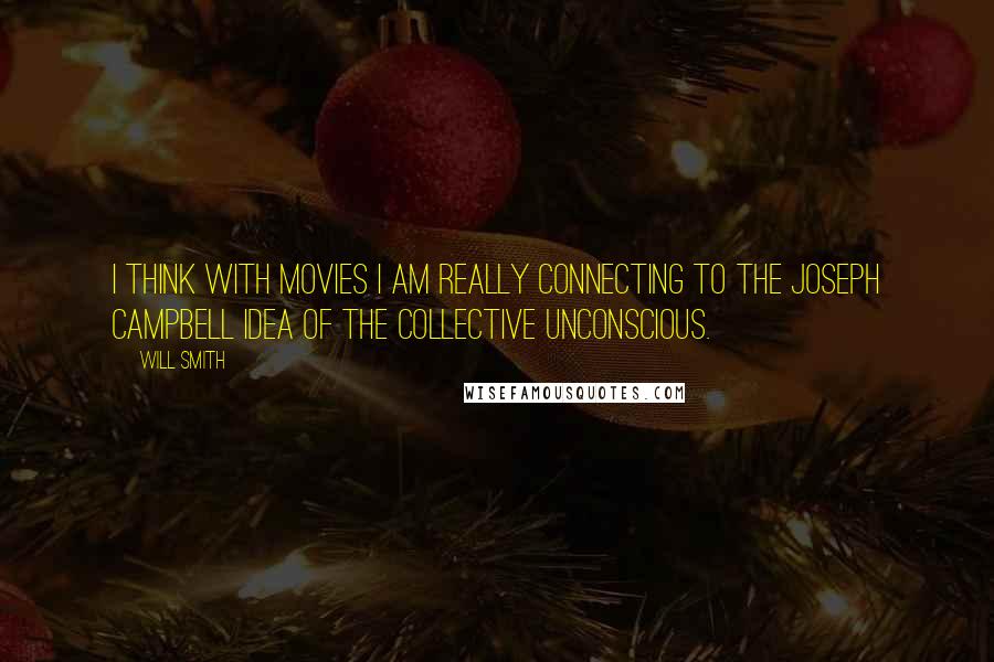 Will Smith Quotes: I think with movies I am really connecting to the Joseph Campbell idea of the collective unconscious.