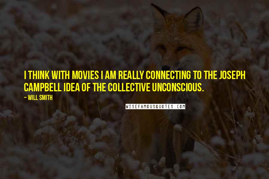 Will Smith Quotes: I think with movies I am really connecting to the Joseph Campbell idea of the collective unconscious.