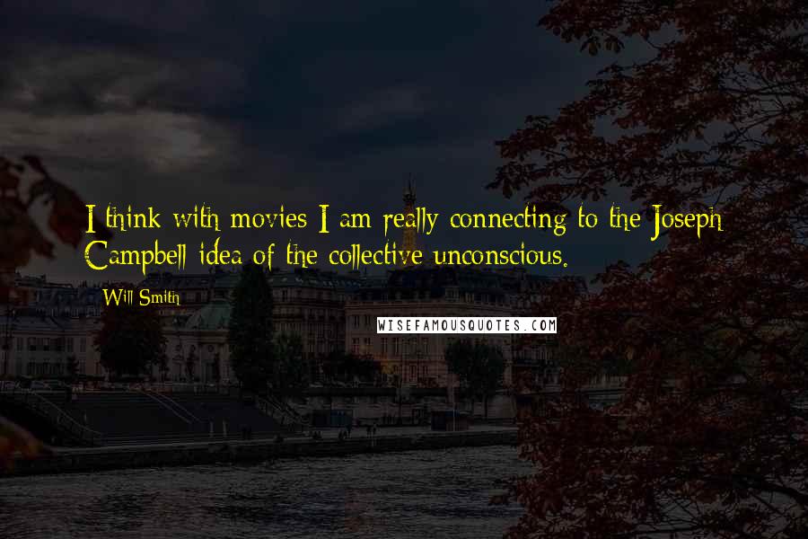 Will Smith Quotes: I think with movies I am really connecting to the Joseph Campbell idea of the collective unconscious.