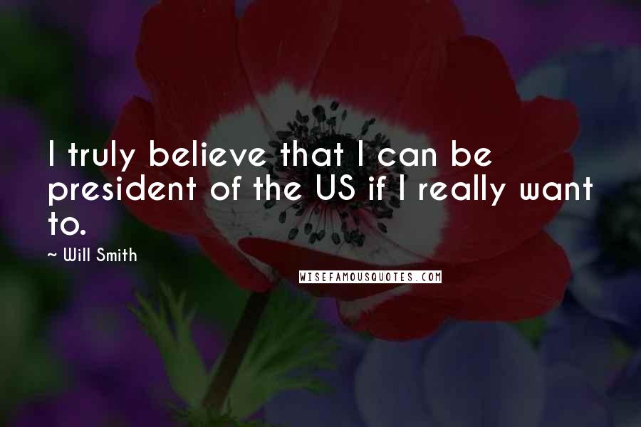Will Smith Quotes: I truly believe that I can be president of the US if I really want to.