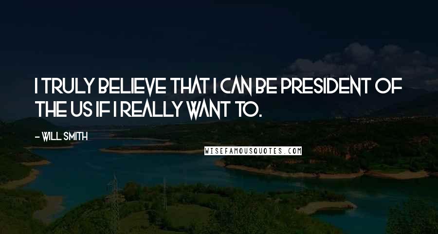 Will Smith Quotes: I truly believe that I can be president of the US if I really want to.