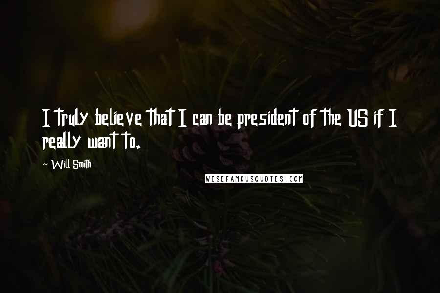 Will Smith Quotes: I truly believe that I can be president of the US if I really want to.