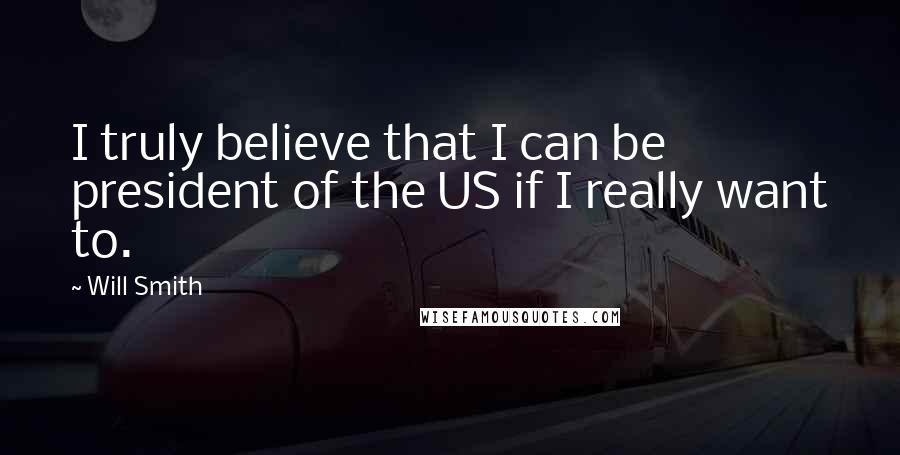 Will Smith Quotes: I truly believe that I can be president of the US if I really want to.