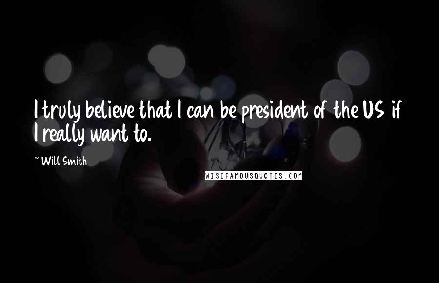 Will Smith Quotes: I truly believe that I can be president of the US if I really want to.