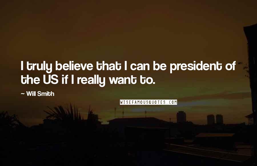 Will Smith Quotes: I truly believe that I can be president of the US if I really want to.