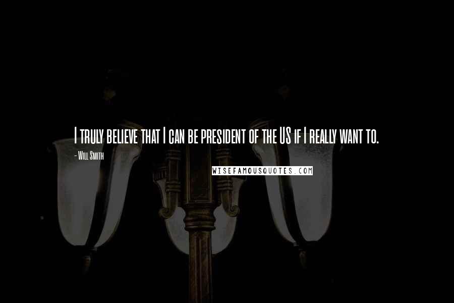 Will Smith Quotes: I truly believe that I can be president of the US if I really want to.