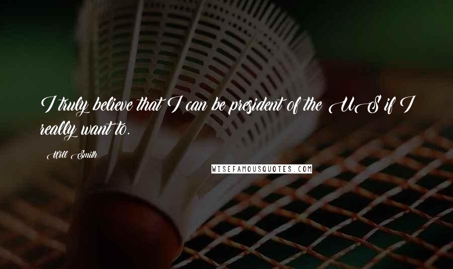 Will Smith Quotes: I truly believe that I can be president of the US if I really want to.