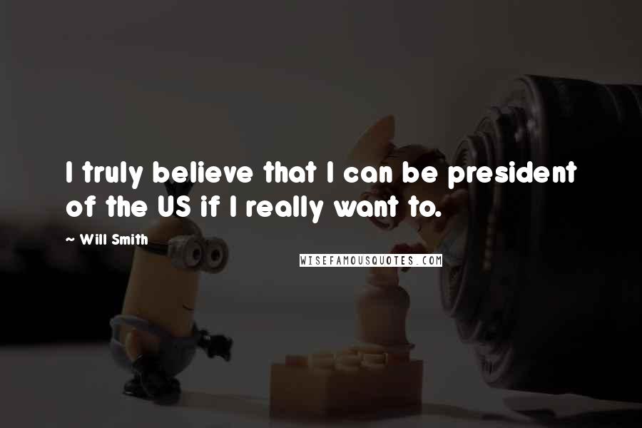 Will Smith Quotes: I truly believe that I can be president of the US if I really want to.