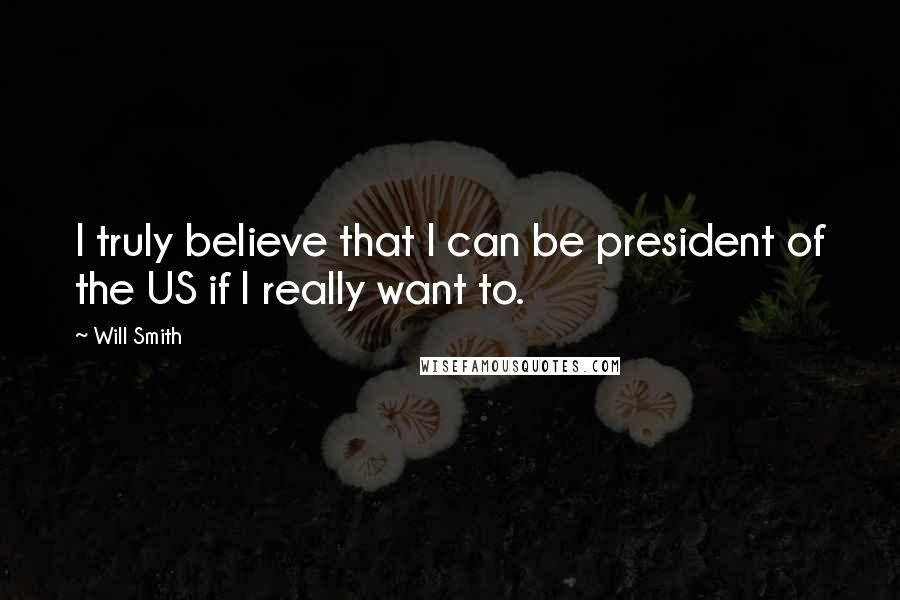 Will Smith Quotes: I truly believe that I can be president of the US if I really want to.
