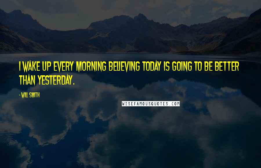 Will Smith Quotes: I wake up every morning believing today is going to be better  than yesterday.