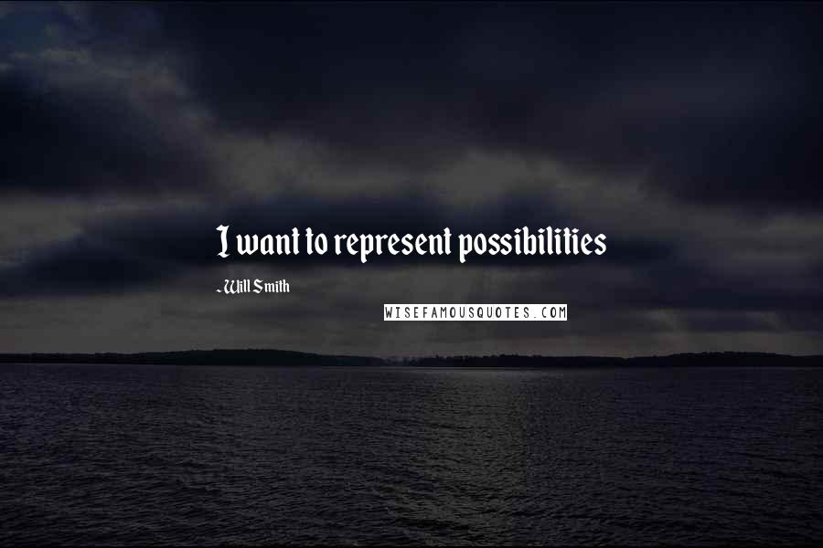 Will Smith Quotes: I want to represent possibilities