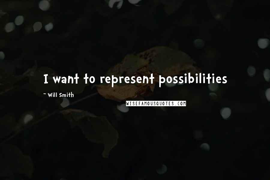 Will Smith Quotes: I want to represent possibilities