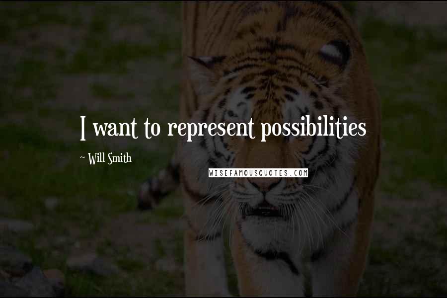 Will Smith Quotes: I want to represent possibilities