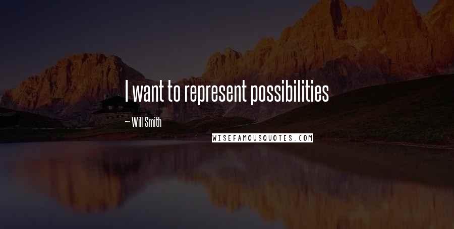 Will Smith Quotes: I want to represent possibilities