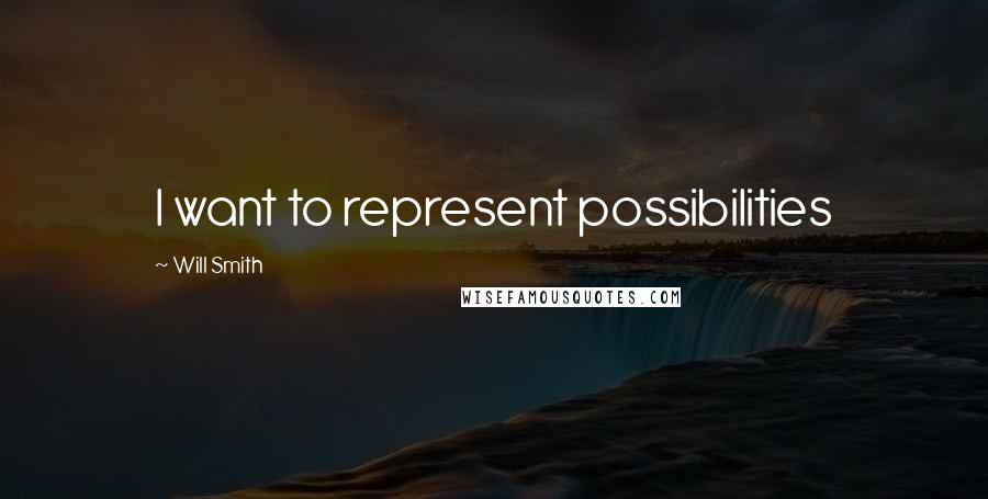 Will Smith Quotes: I want to represent possibilities