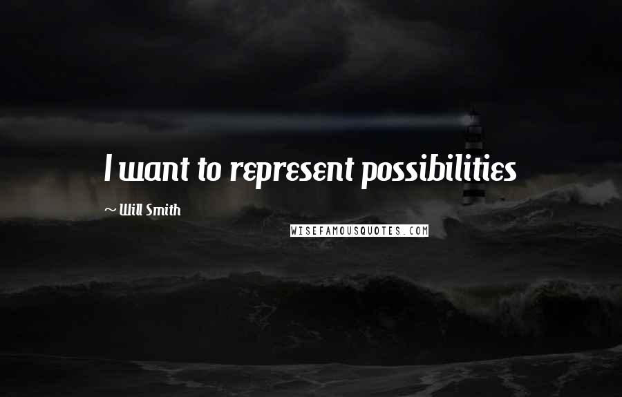 Will Smith Quotes: I want to represent possibilities