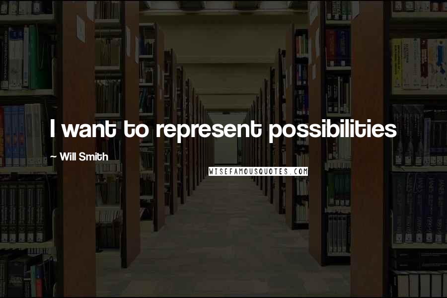 Will Smith Quotes: I want to represent possibilities