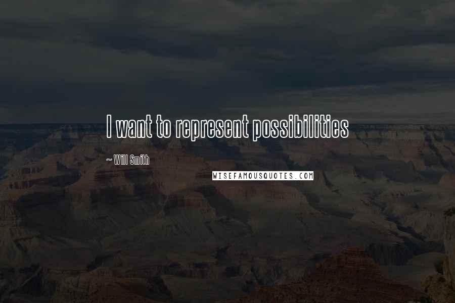 Will Smith Quotes: I want to represent possibilities