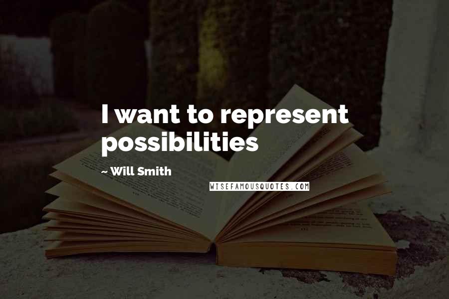 Will Smith Quotes: I want to represent possibilities