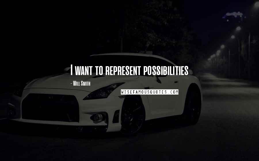 Will Smith Quotes: I want to represent possibilities