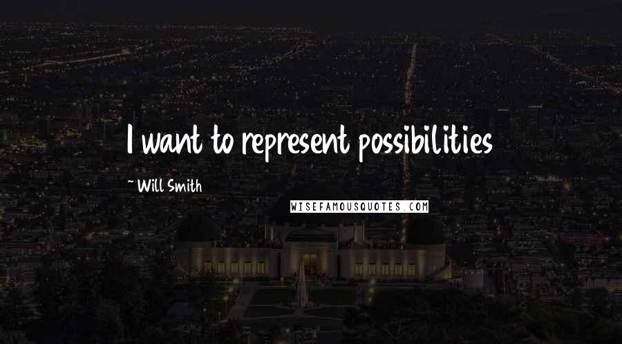 Will Smith Quotes: I want to represent possibilities