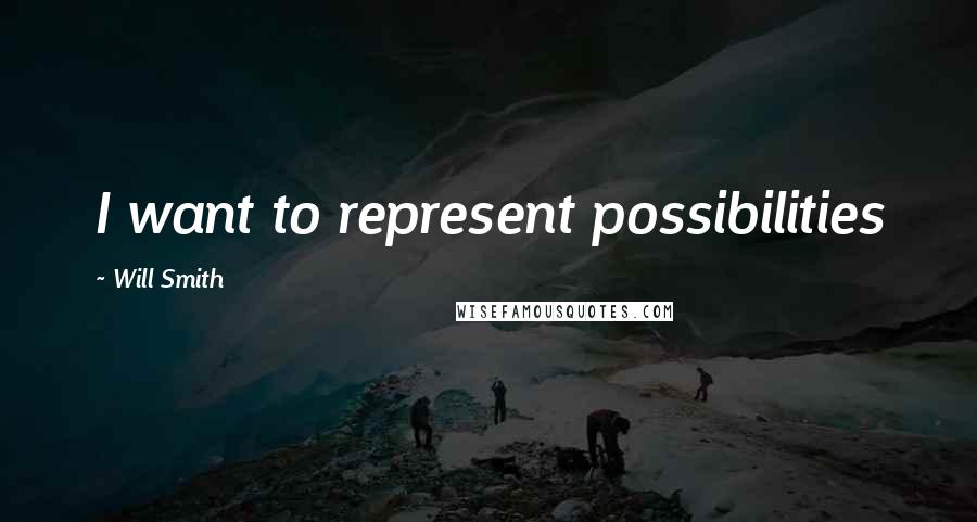 Will Smith Quotes: I want to represent possibilities