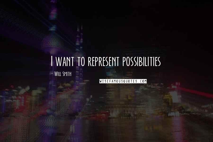 Will Smith Quotes: I want to represent possibilities