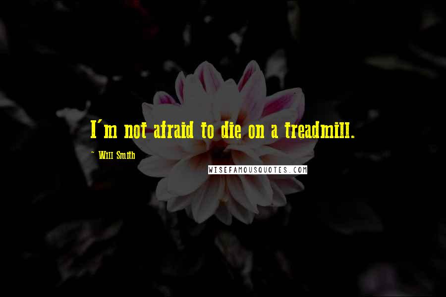 Will Smith Quotes: I'm not afraid to die on a treadmill.