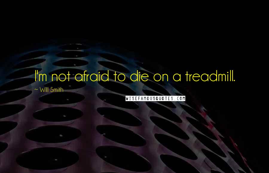 Will Smith Quotes: I'm not afraid to die on a treadmill.