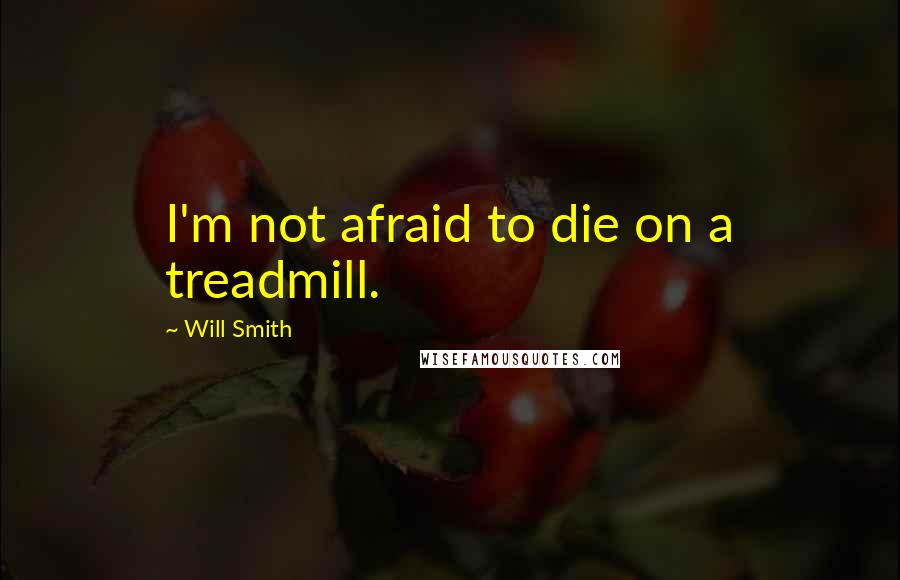 Will Smith Quotes: I'm not afraid to die on a treadmill.