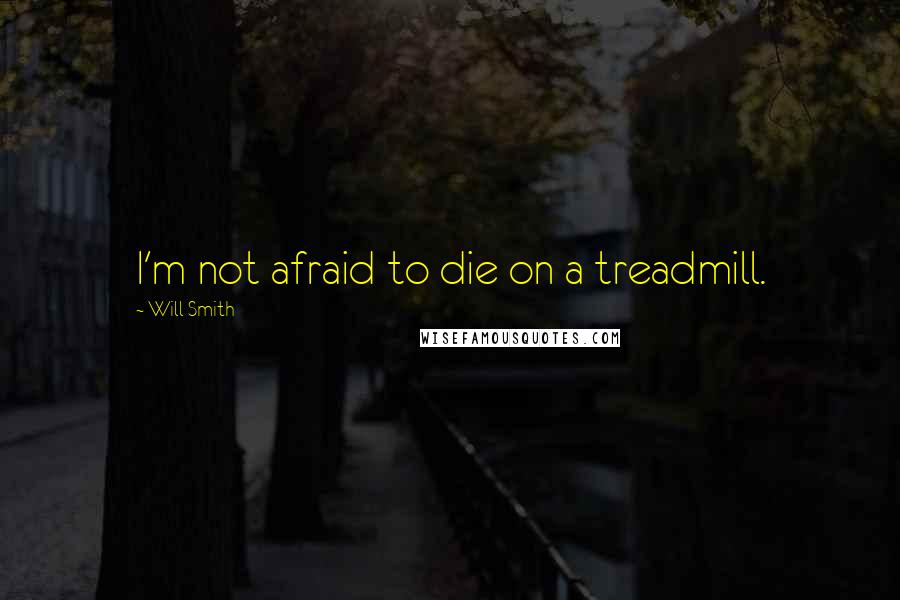 Will Smith Quotes: I'm not afraid to die on a treadmill.