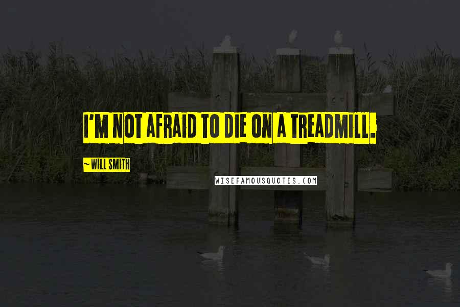 Will Smith Quotes: I'm not afraid to die on a treadmill.