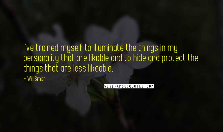 Will Smith Quotes: I've trained myself to illuminate the things in my personality that are likable and to hide and protect the things that are less likeable.