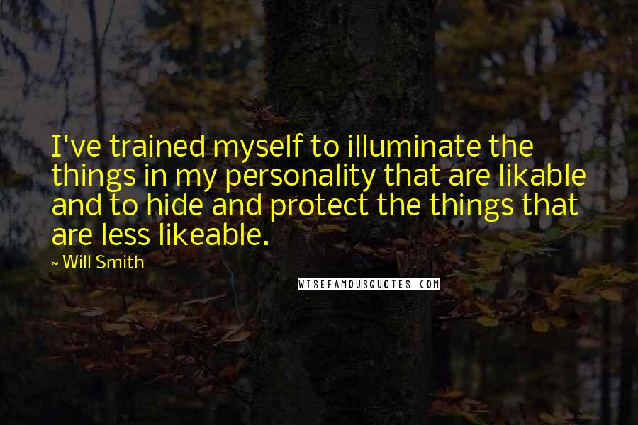 Will Smith Quotes: I've trained myself to illuminate the things in my personality that are likable and to hide and protect the things that are less likeable.