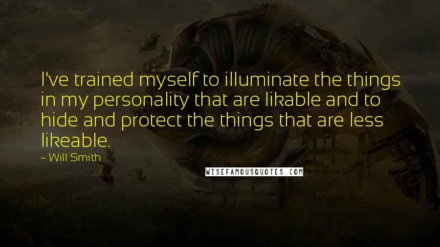 Will Smith Quotes: I've trained myself to illuminate the things in my personality that are likable and to hide and protect the things that are less likeable.