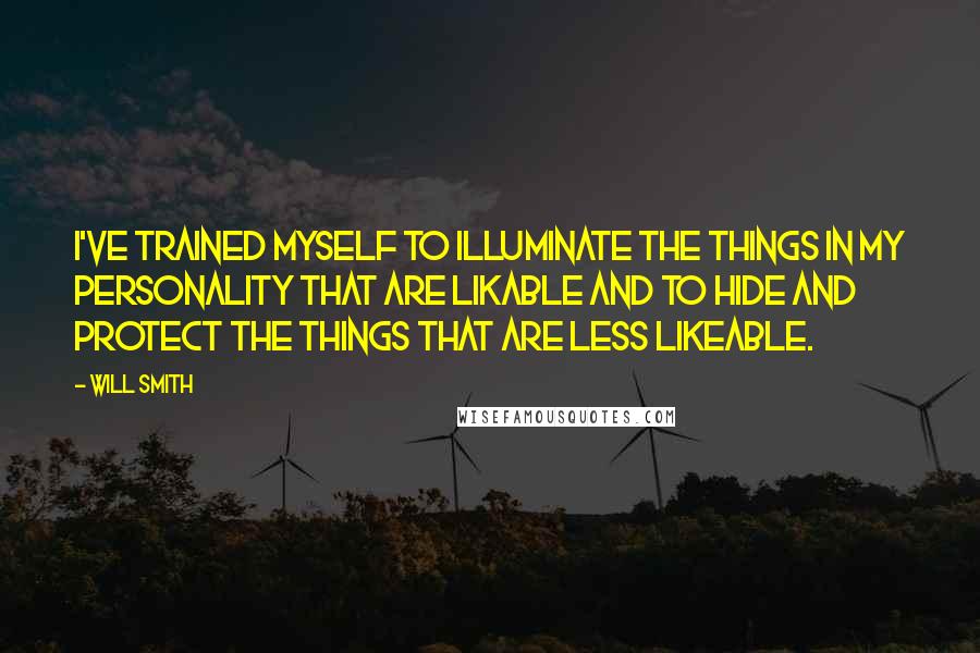 Will Smith Quotes: I've trained myself to illuminate the things in my personality that are likable and to hide and protect the things that are less likeable.