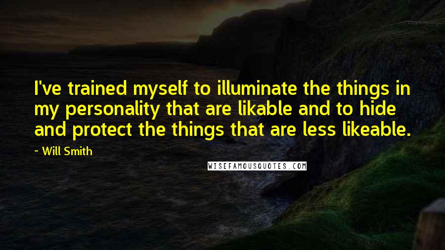 Will Smith Quotes: I've trained myself to illuminate the things in my personality that are likable and to hide and protect the things that are less likeable.