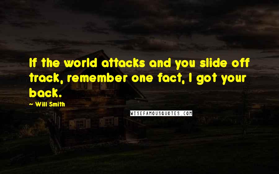 Will Smith Quotes: If the world attacks and you slide off track, remember one fact, I got your back.