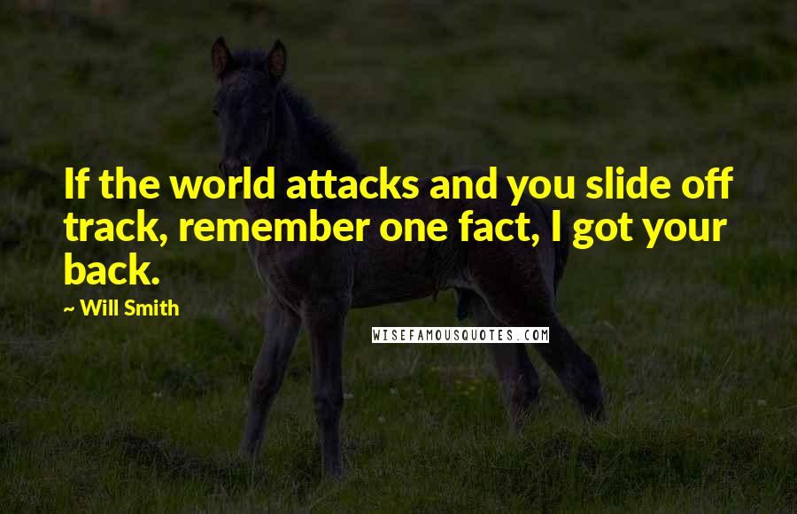 Will Smith Quotes: If the world attacks and you slide off track, remember one fact, I got your back.