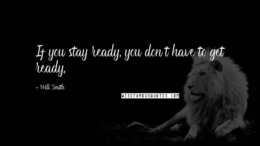 Will Smith Quotes: If you stay ready, you don't have to get ready.