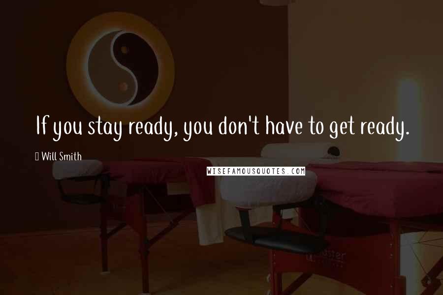 Will Smith Quotes: If you stay ready, you don't have to get ready.