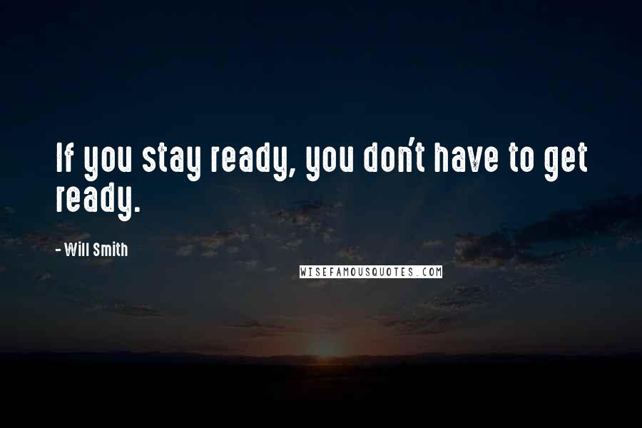 Will Smith Quotes: If you stay ready, you don't have to get ready.