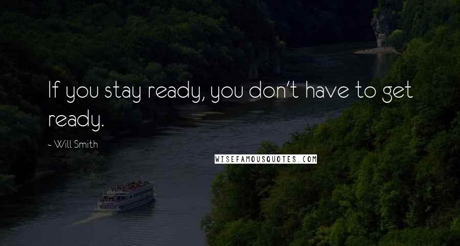 Will Smith Quotes: If you stay ready, you don't have to get ready.